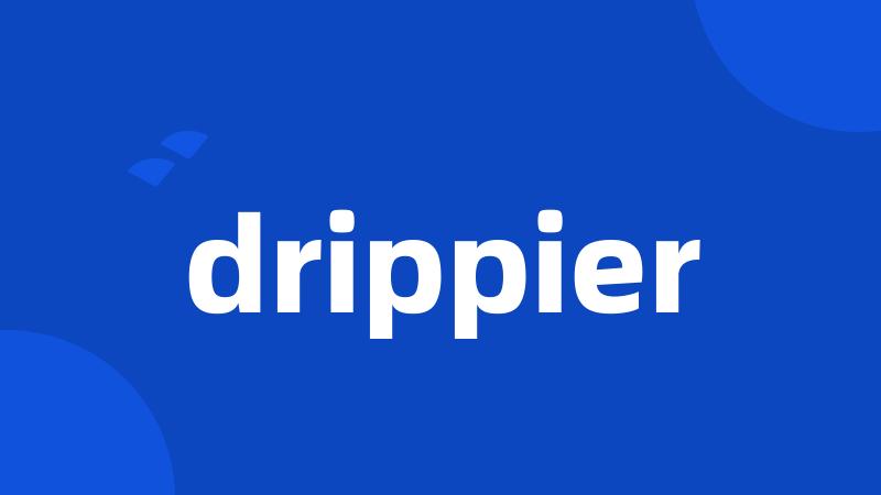 drippier