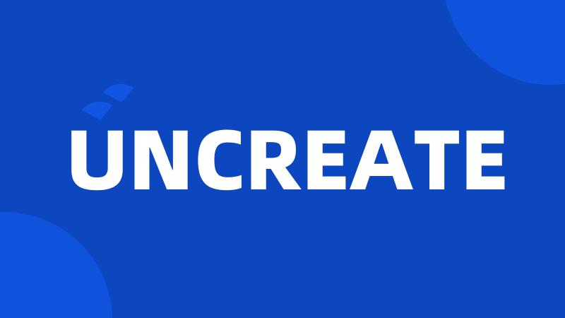 UNCREATE