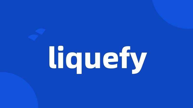 liquefy