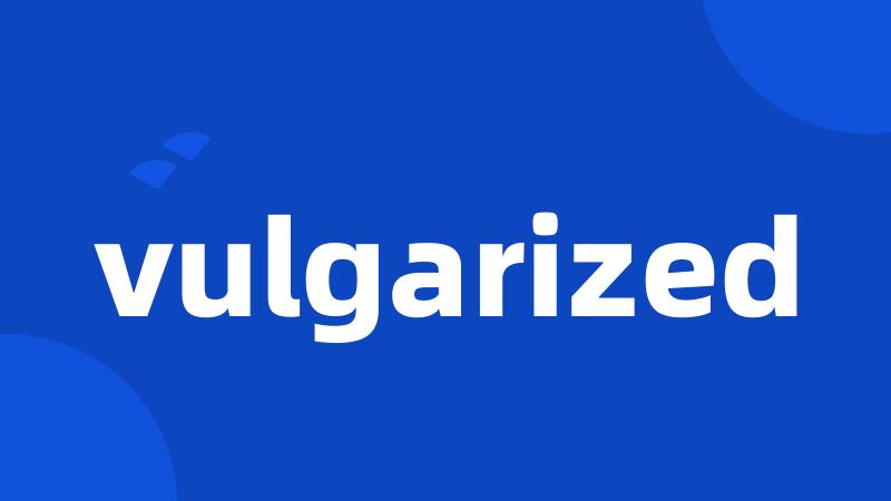 vulgarized