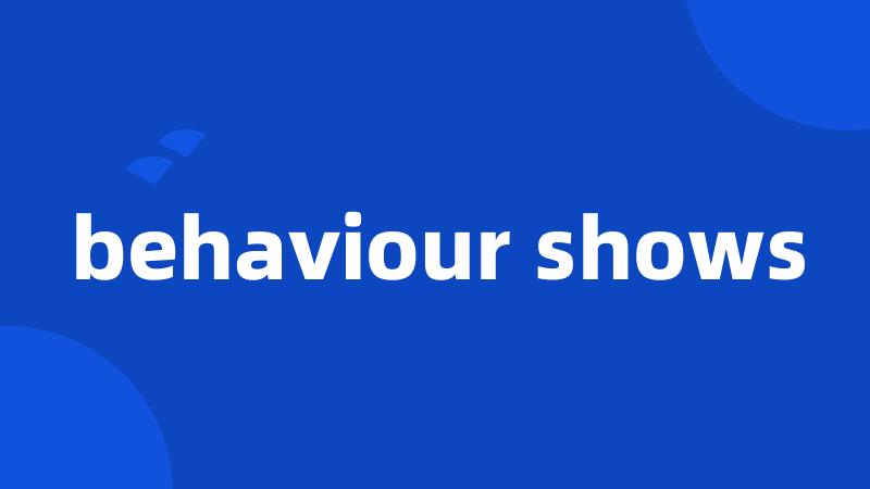 behaviour shows