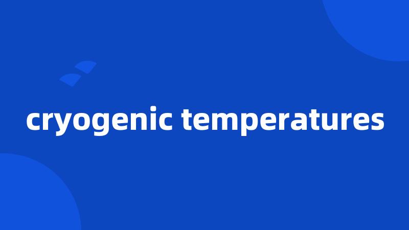 cryogenic temperatures