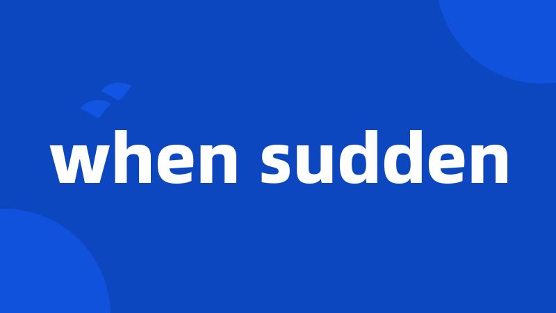 when sudden