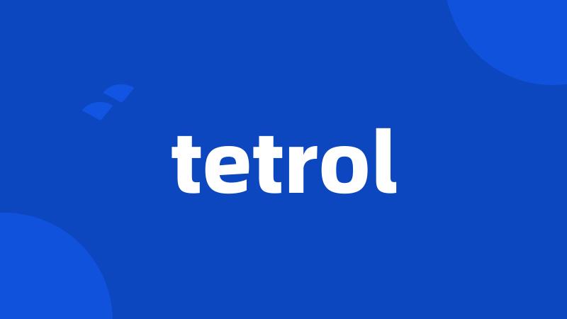 tetrol