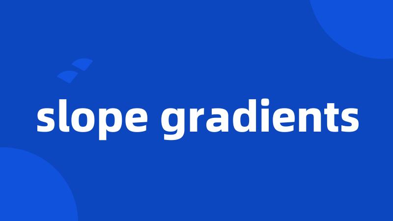 slope gradients