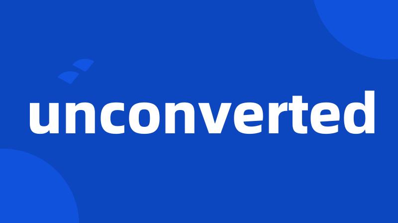 unconverted