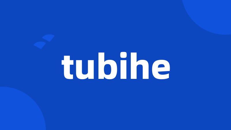 tubihe