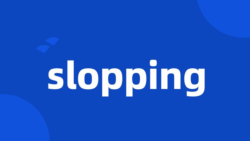 slopping