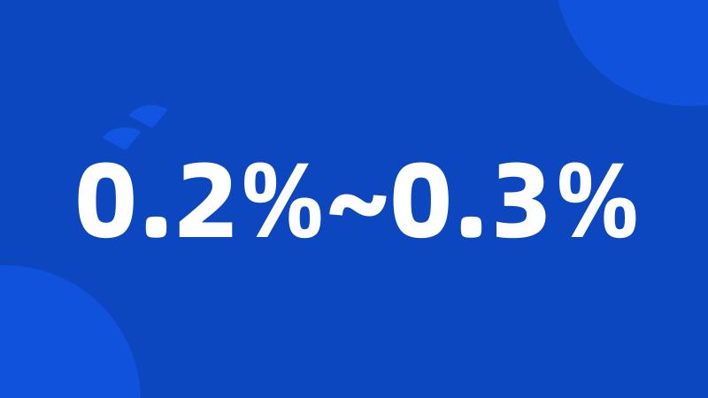 0.2%~0.3%