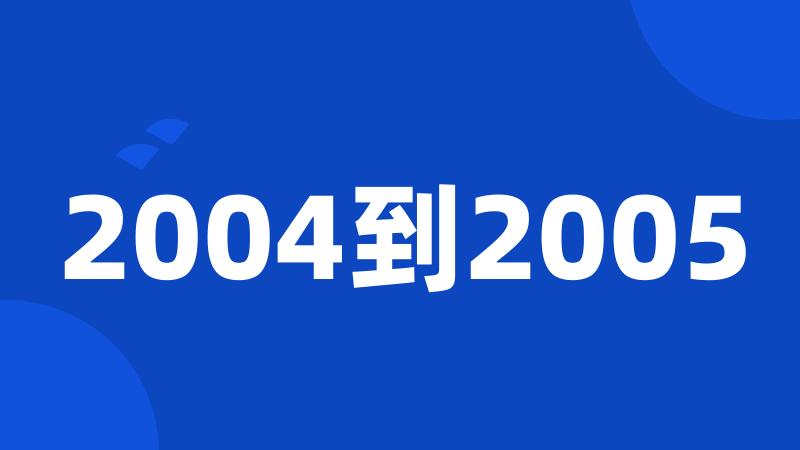 2004到2005