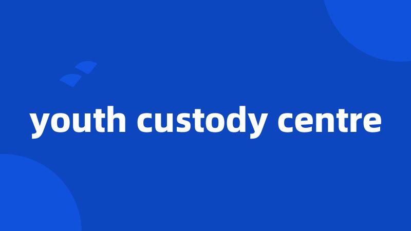 youth custody centre