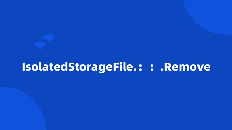 IsolatedStorageFile.：：.Remove