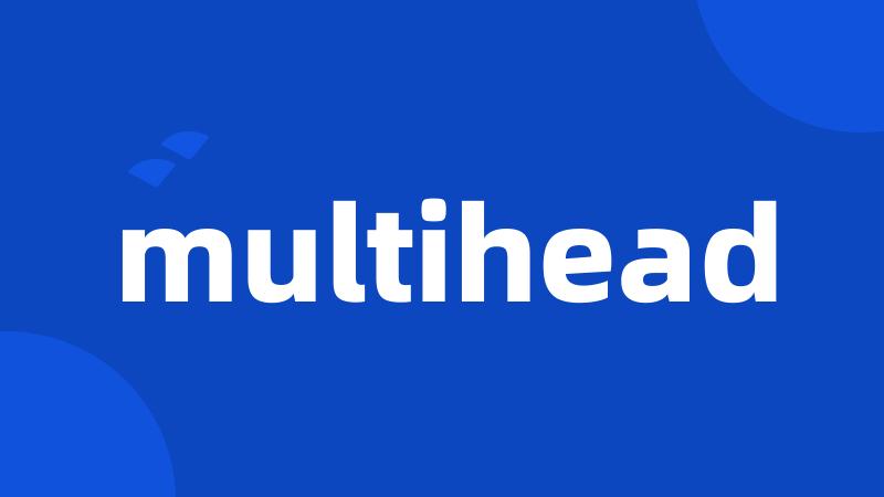 multihead