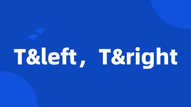 T&left，T&right