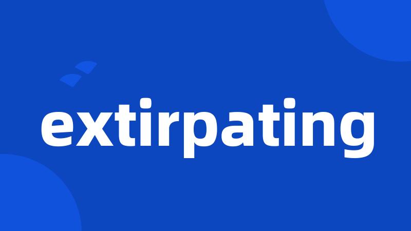 extirpating