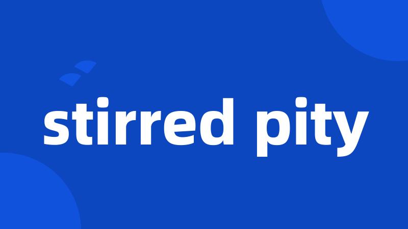 stirred pity