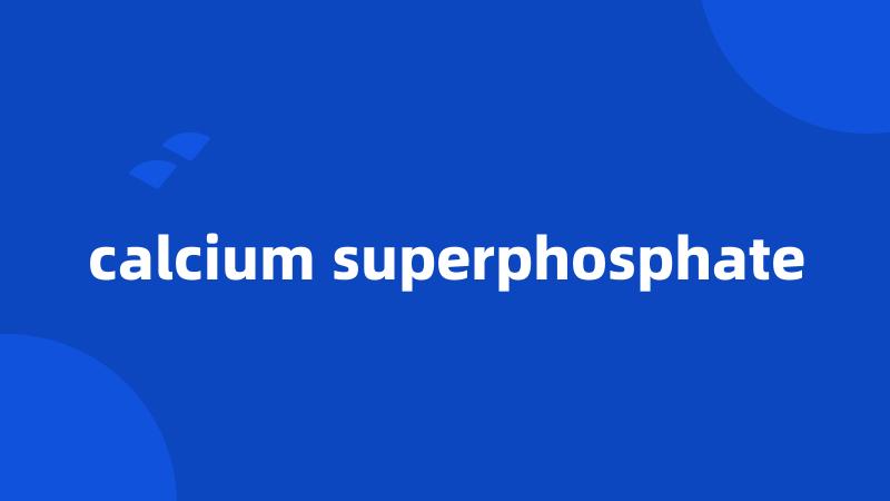 calcium superphosphate