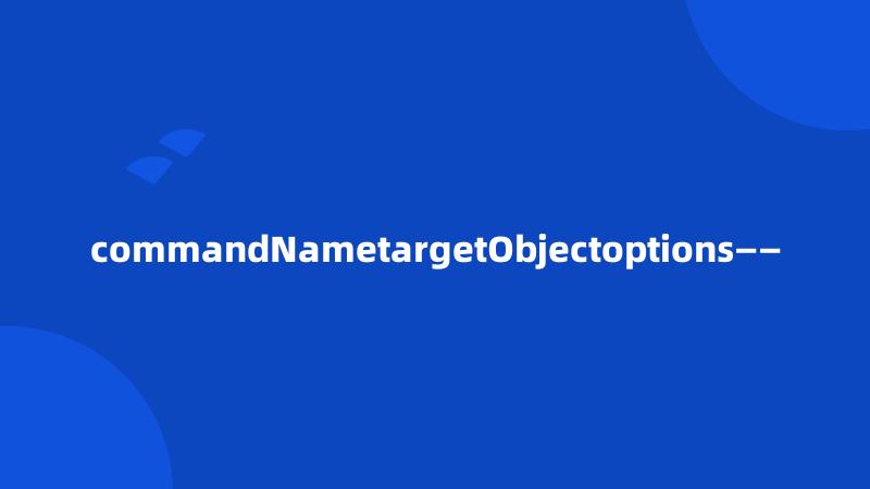 commandNametargetObjectoptions——