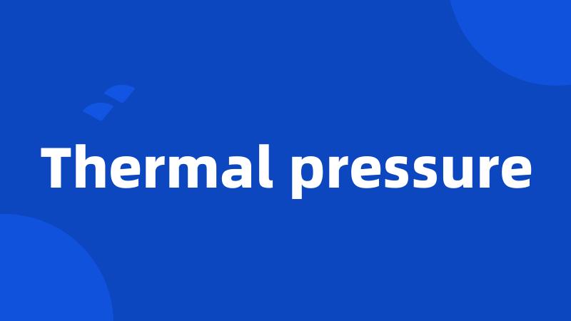 Thermal pressure