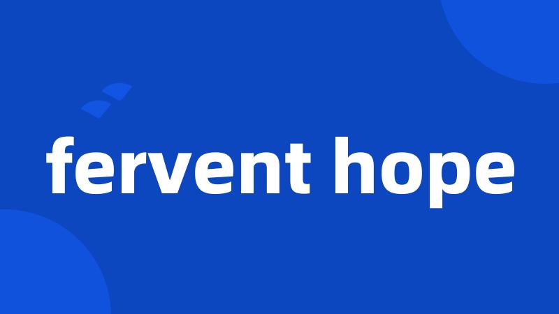 fervent hope