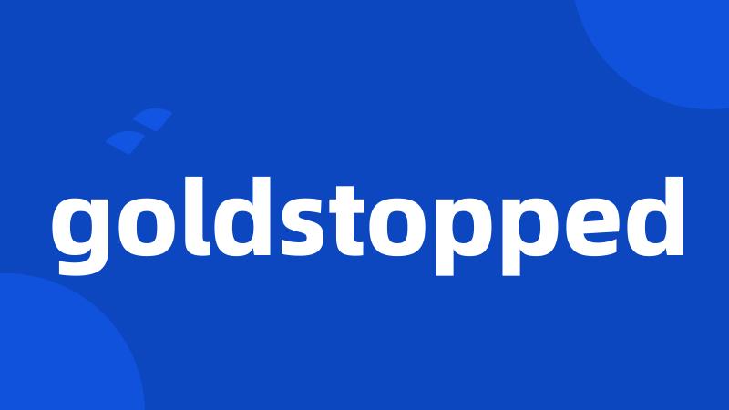 goldstopped