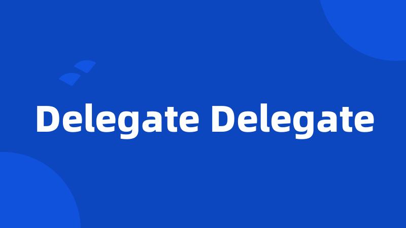 Delegate Delegate