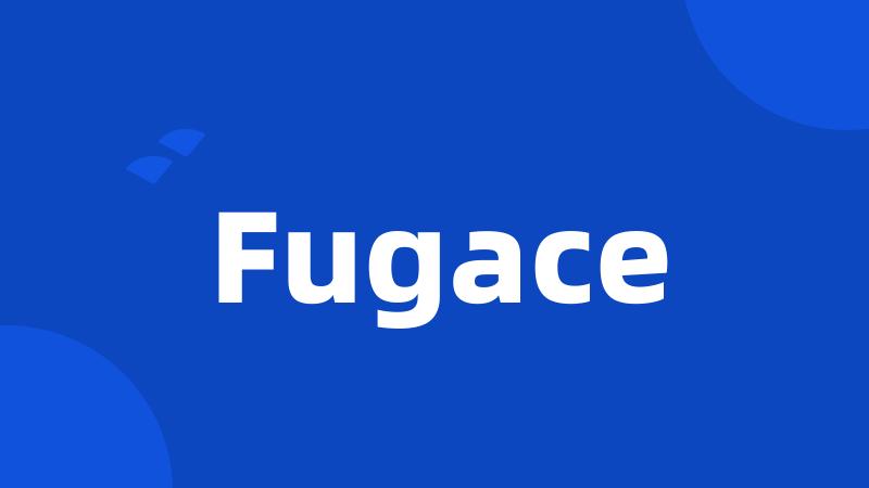 Fugace