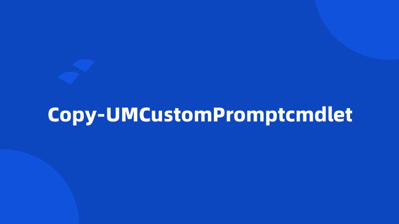 Copy-UMCustomPromptcmdlet