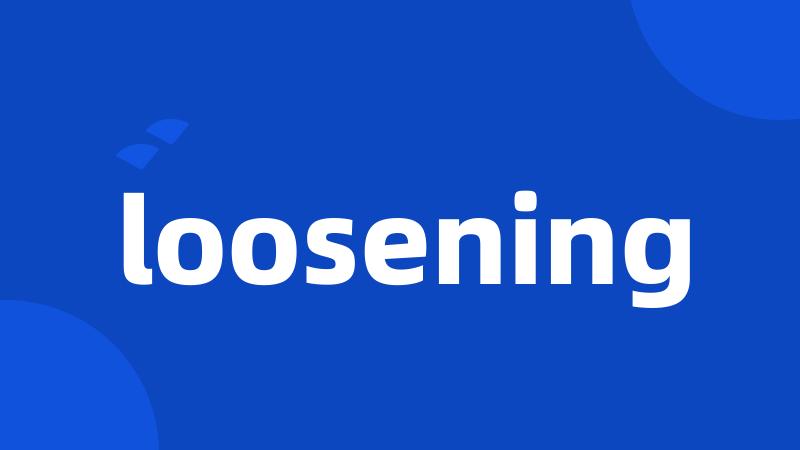 loosening