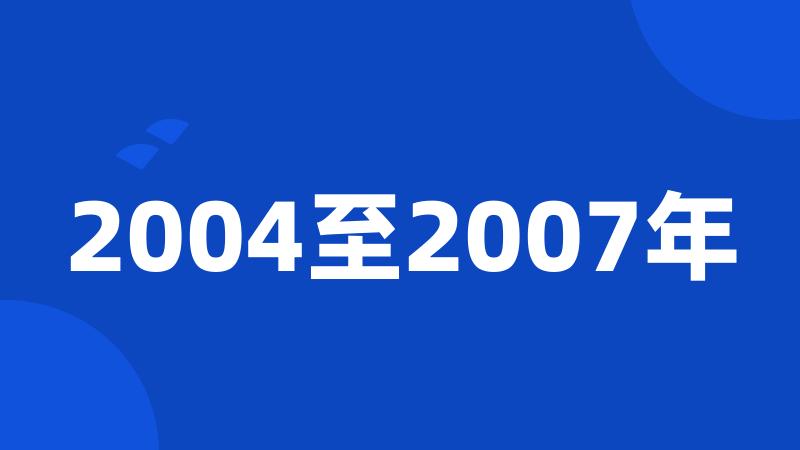 2004至2007年