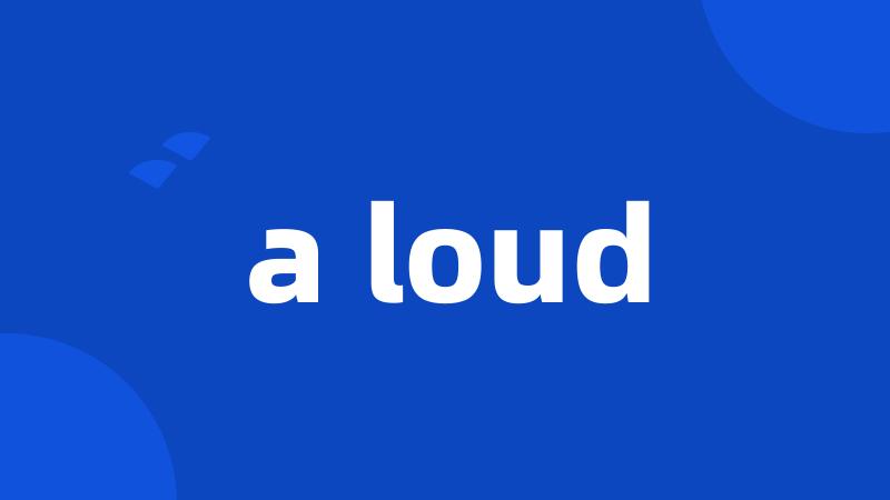 a loud