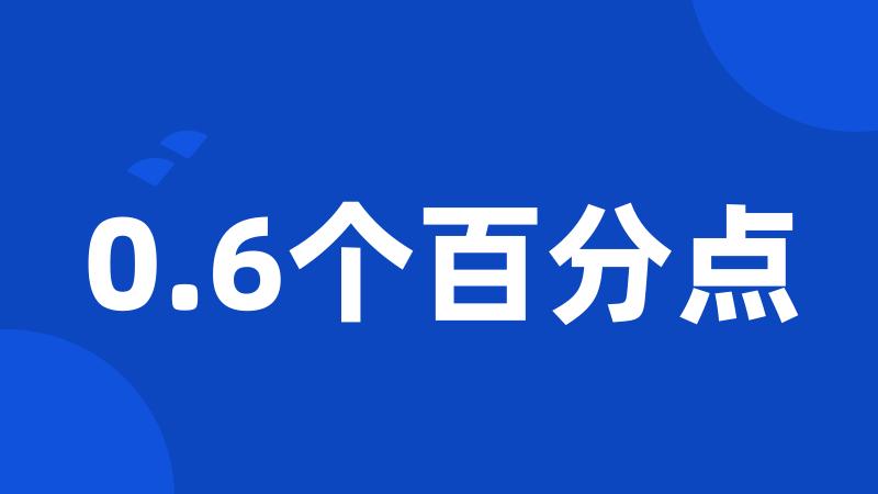 0.6个百分点