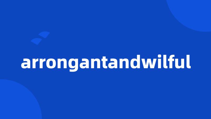 arrongantandwilful