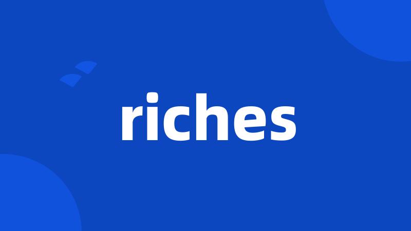 riches