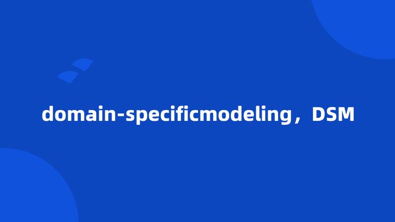 domain-specificmodeling，DSM