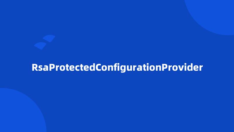 RsaProtectedConfigurationProvider