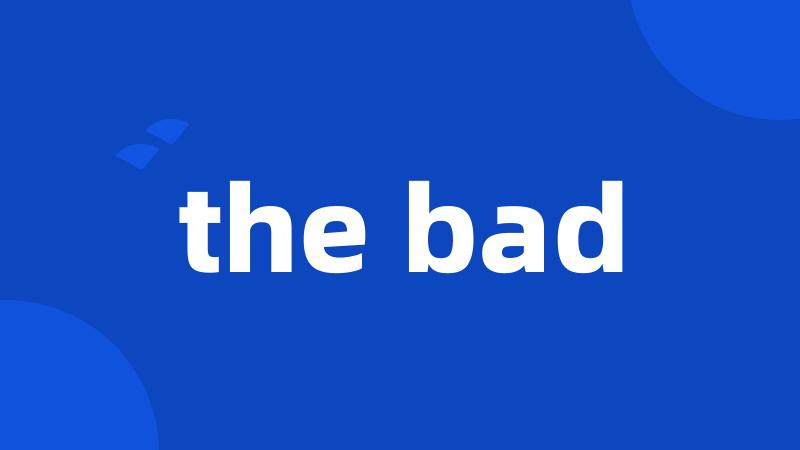 the bad