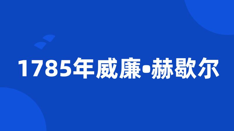 1785年威廉•赫歇尔