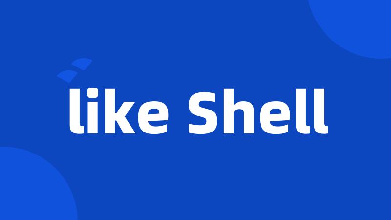 like Shell