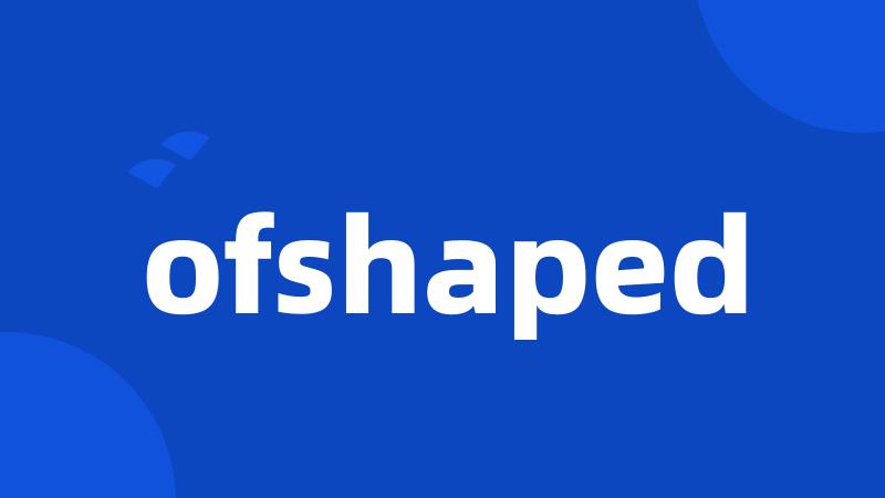 ofshaped