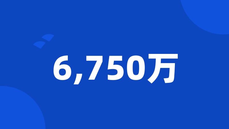 6,750万