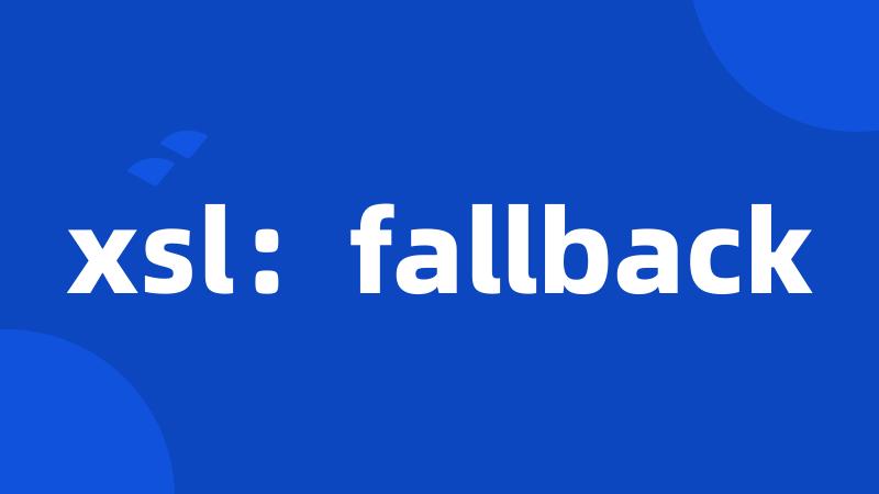 xsl：fallback