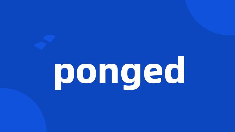 ponged