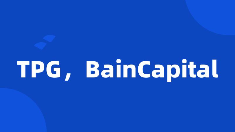 TPG，BainCapital