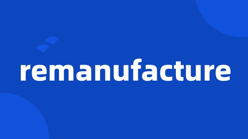 remanufacture