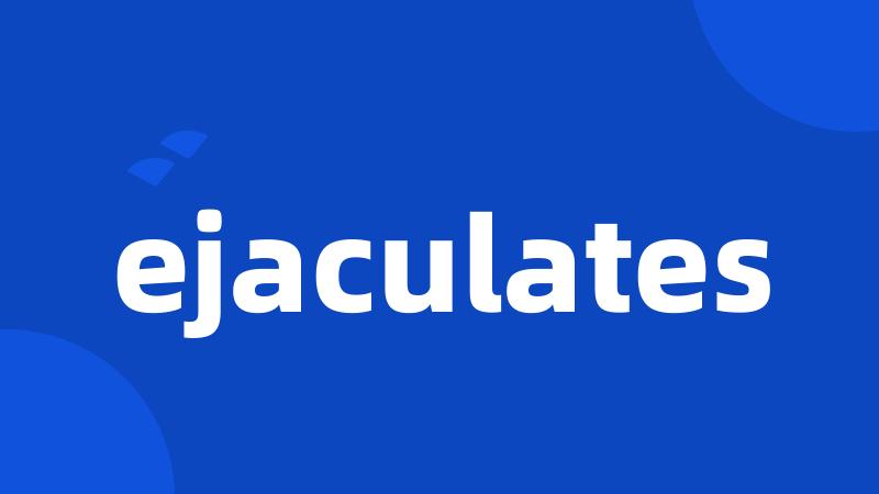 ejaculates