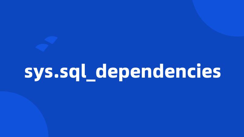 sys.sql_dependencies