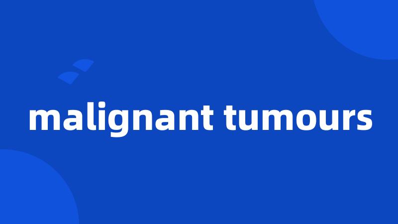 malignant tumours