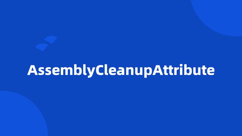 AssemblyCleanupAttribute