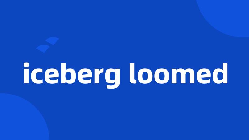 iceberg loomed